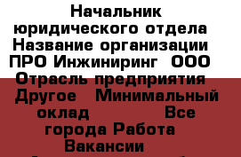 Начальник юридического отдела › Название организации ­ ПРО-Инжиниринг, ООО › Отрасль предприятия ­ Другое › Минимальный оклад ­ 25 000 - Все города Работа » Вакансии   . Архангельская обл.,Северодвинск г.